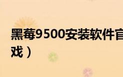 黑莓9500安装软件官方最新版（黑莓9500游戏）