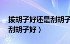 拔胡子好还是刮胡子好16岁（拔胡子好还是刮胡子好）