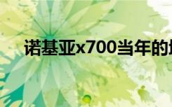 诺基亚x700当年的地位（诺基亚x700）