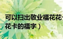 可以扫出敬业福花花卡的福字（扫敬业福和花花卡的福字）