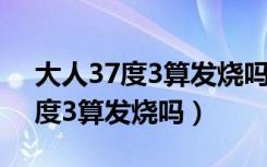 大人37度3算发烧吗还需要处理吗（大人37度3算发烧吗）