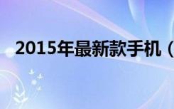 2015年最新款手机（最小手机新款2013）