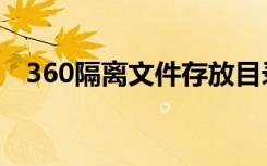 360隔离文件存放目录（360隔离区在哪）