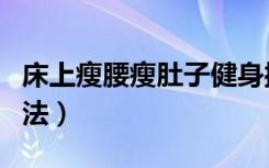 床上瘦腰瘦肚子健身操（床上瘦腰瘦肚子的方法）