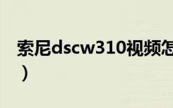 索尼dscw310视频怎么导出（索尼dscw310）