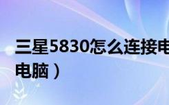 三星5830怎么连接电脑（三星5830怎么连接电脑）