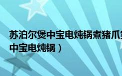 苏泊尔煲中宝电炖锅煮猪爪黄豆可以用高档煮吗（苏泊尔煲中宝电炖锅）