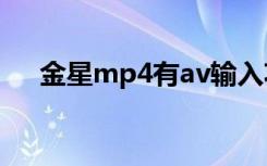 金星mp4有av输入功能吗（金星mp4）