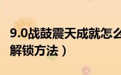 9.0战鼓震天成就怎么解锁（9.0战鼓震天成就解锁方法）