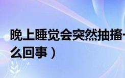 晚上睡觉会突然抽搐一下（晚上睡觉时抽搐怎么回事）