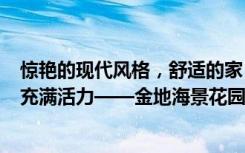 惊艳的现代风格，舒适的家，170平米的四居室让人每天都充满活力——金地海景花园装修