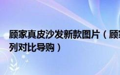 顾家真皮沙发新款图片（顾家真皮沙发价格新老两款真皮系列对比导购）