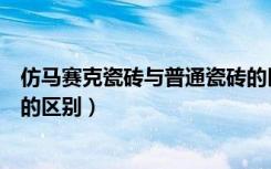 仿马赛克瓷砖与普通瓷砖的区别（仿马赛克瓷砖与普通瓷砖的区别）