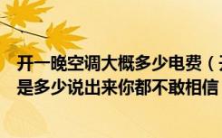 开一晚空调大概多少电费（开空调一晚上多少钱一个月电费是多少说出来你都不敢相信）