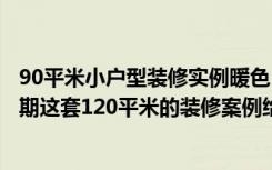 90平米小户型装修实例暖色（装修犯迷糊让万科金色水岸二期这套120平米的装修案例给你点建议！）