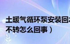 土暖气循环泵安装回水还是进水（暖气循环泵不转怎么回事）