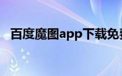 百度魔图app下载免费（百度魔图手机版）