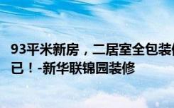 93平米新房，二居室全包装修才花12万元，邻居看了羡慕不已！-新华联锦园装修