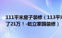 111平米房子装修（113平米简约风格好不好装修价格只花了21万！-屹立家园装修）