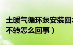 土暖气循环泵安装回水还是进水（暖气循环泵不转怎么回事）