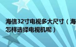 海信32寸电视多大尺寸（海信32寸液晶电视尺寸规格如何，怎样选择电视机呢）