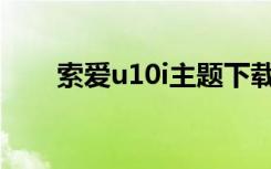 索爱u10i主题下载（索爱u1怎么样）