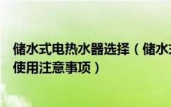 储水式电热水器选择（储水式电热水器价格储热式电热水器使用注意事项）