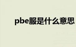 pbe服是什么意思（pbe服意思详情）