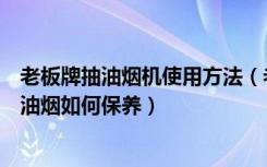 老板牌抽油烟机使用方法（老板牌抽油烟机怎么样老板牌抽油烟如何保养）