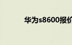 华为s8600报价（华为s8500）