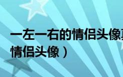 一左一右的情侣头像真人可爱的（一左一右的情侣头像）