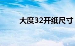 大度32开纸尺寸（大度32开尺寸）