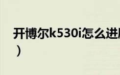 开博尔k530i怎么进刷机模式（开博尔k530i）