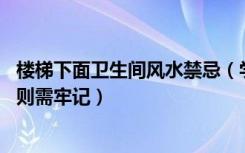 楼梯下面卫生间风水禁忌（学卫生间风水禁忌化解法,三大原则需牢记）