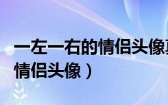 一左一右的情侣头像真人可爱的（一左一右的情侣头像）