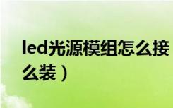 led光源模组怎么接（led一体化光源模组怎么装）