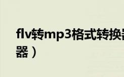 flv转mp3格式转换器免费（flv转mp3转换器）