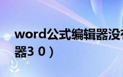 word公式编辑器没有公式（word公式编辑器3 0）