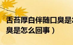 舌苔厚白伴随口臭是怎么回事（舌苔厚白且口臭是怎么回事）