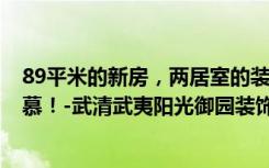 89平米的新房，两居室的装修只花了9万元，邻居们都很羡慕！-武清武夷阳光御园装饰