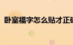 卧室福字怎么贴才正确卧室福字贴哪个位置