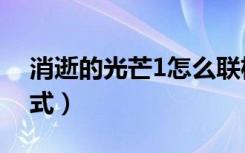 消逝的光芒1怎么联机（消逝的光芒1联机方式）