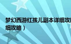 梦幻西游红孩儿副本详细攻略视频（梦幻西游红孩儿副本详细攻略）