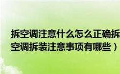 拆空调注意什么怎么正确拆装空调（空调拆装一次多少钱，空调拆装注意事项有哪些）