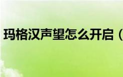 玛格汉声望怎么开启（玛格汉声望开启方法）