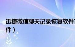 迅捷微信聊天记录恢复软件官网（迅捷微信聊天记录恢复软件）