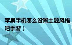 苹果手机怎么设置主题风格（苹果手机主题风格设置方法 快吧手游）