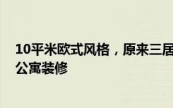 10平米欧式风格，原来三居室也可以这样装修！-半岛国际公寓装修