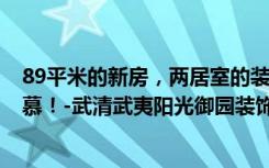 89平米的新房，两居室的装修只花了9万元，邻居们都很羡慕！-武清武夷阳光御园装饰