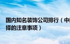 国内知名装饰公司排行（中国装饰公司100排名装饰公司选择的注意事项）